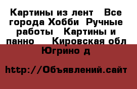 Картины из лент - Все города Хобби. Ручные работы » Картины и панно   . Кировская обл.,Югрино д.